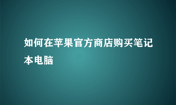 如何在苹果官方商店购买笔记本电脑