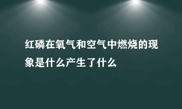 红磷在氧气和空气中燃烧的现象是什么产生了什么