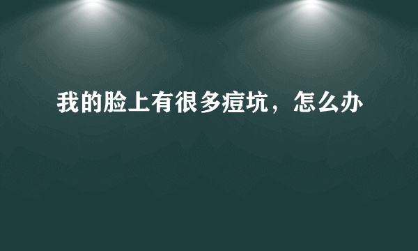 我的脸上有很多痘坑，怎么办