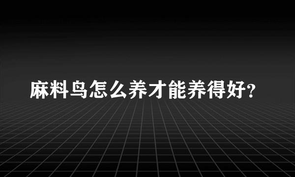 麻料鸟怎么养才能养得好？