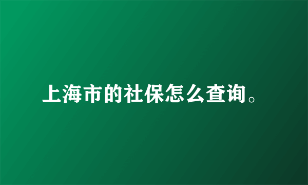 上海市的社保怎么查询。