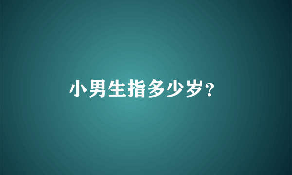 小男生指多少岁？