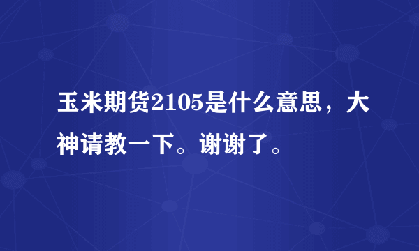 玉米期货2105是什么意思，大神请教一下。谢谢了。