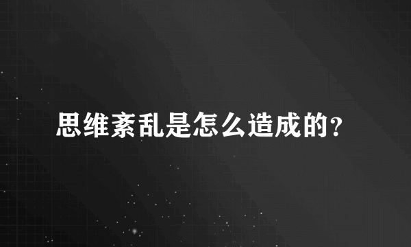 思维紊乱是怎么造成的？