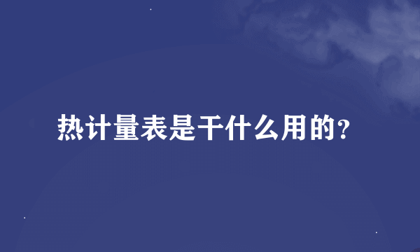 热计量表是干什么用的？