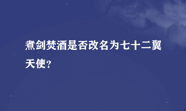 煮剑焚酒是否改名为七十二翼天使？