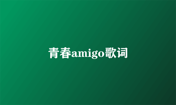 青春amigo歌词