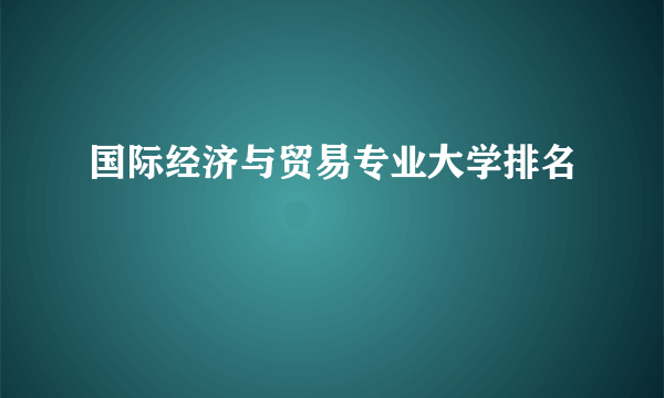 国际经济与贸易专业大学排名