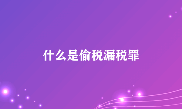 什么是偷税漏税罪