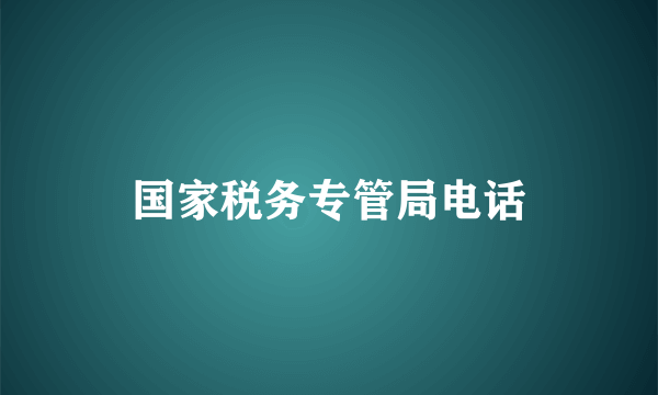 国家税务专管局电话