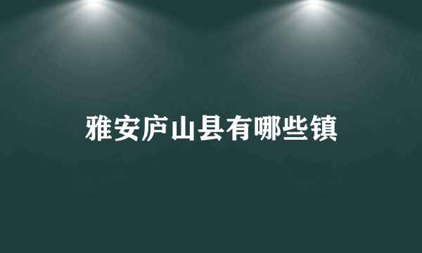 雅安庐山县有哪些镇