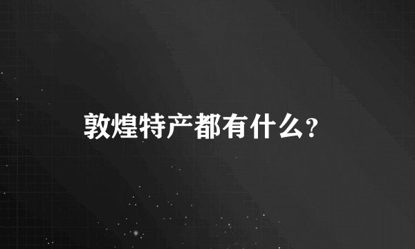 敦煌特产都有什么？