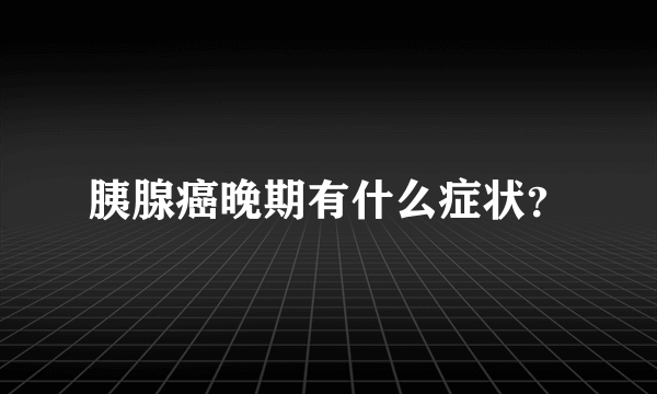 胰腺癌晚期有什么症状？