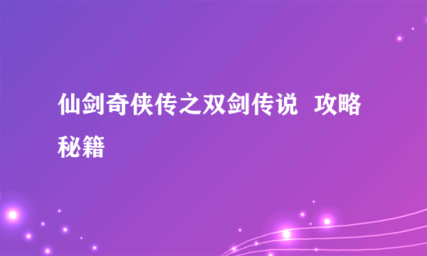 仙剑奇侠传之双剑传说  攻略秘籍