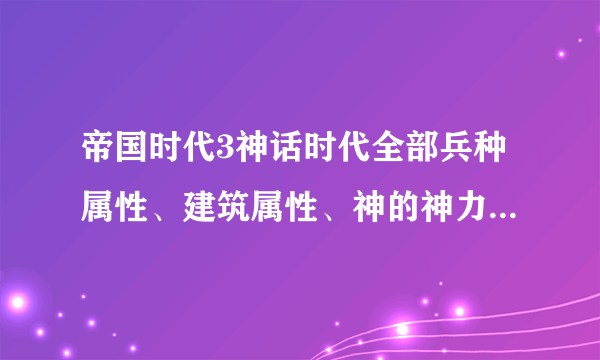 帝国时代3神话时代全部兵种属性、建筑属性、神的神力属性和给予的好处属性详细介绍