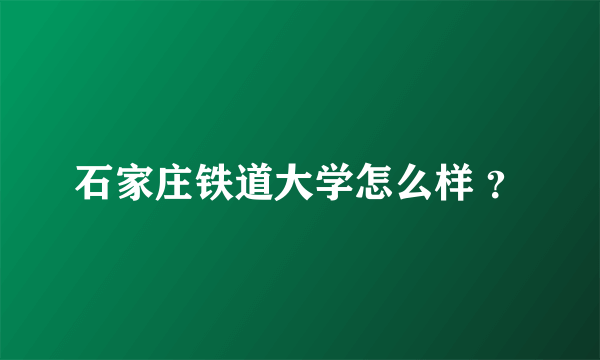 石家庄铁道大学怎么样 ？