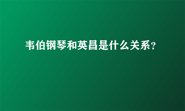 韦伯钢琴和英昌是什么关系？