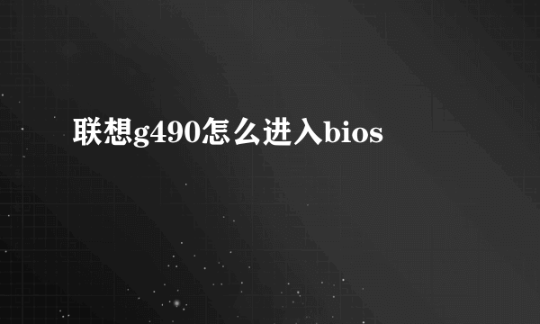 联想g490怎么进入bios