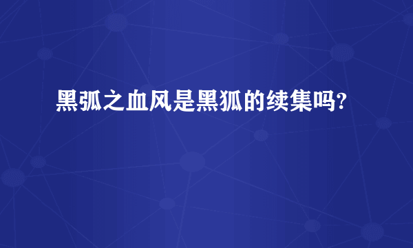 黑弧之血风是黑狐的续集吗?