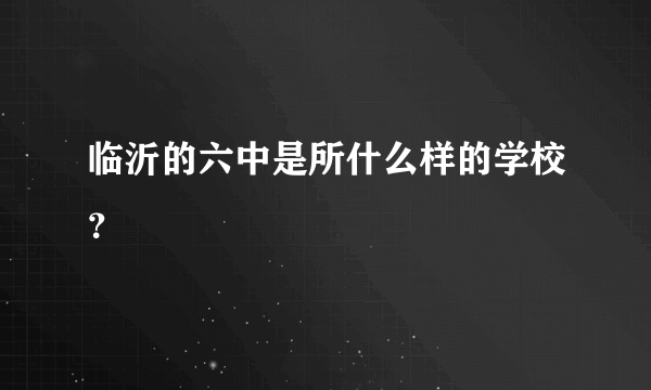 临沂的六中是所什么样的学校？