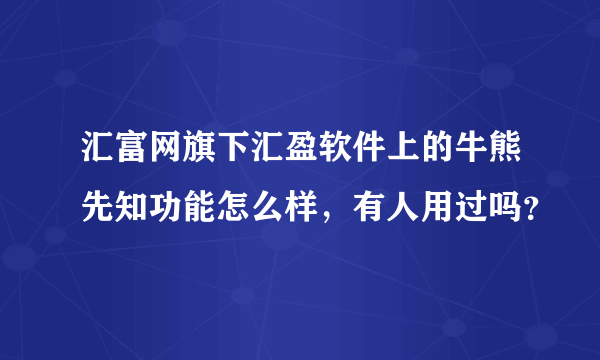 汇富网旗下汇盈软件上的牛熊先知功能怎么样，有人用过吗？