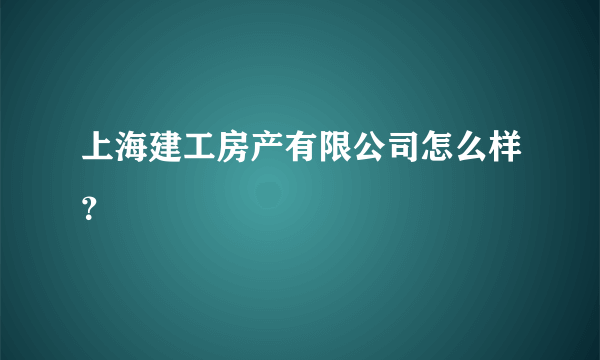 上海建工房产有限公司怎么样？