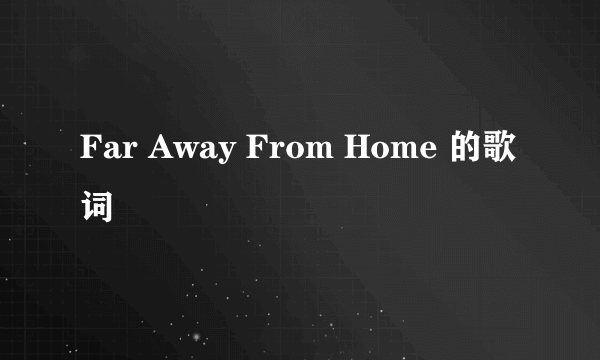 Far Away From Home 的歌词