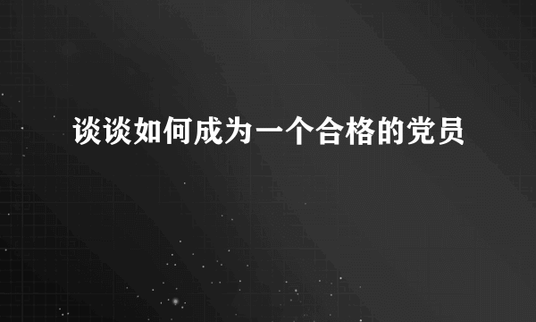 谈谈如何成为一个合格的党员