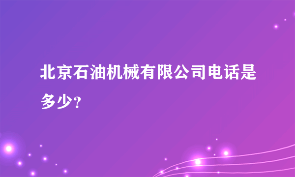 北京石油机械有限公司电话是多少？