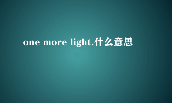 one more light.什么意思