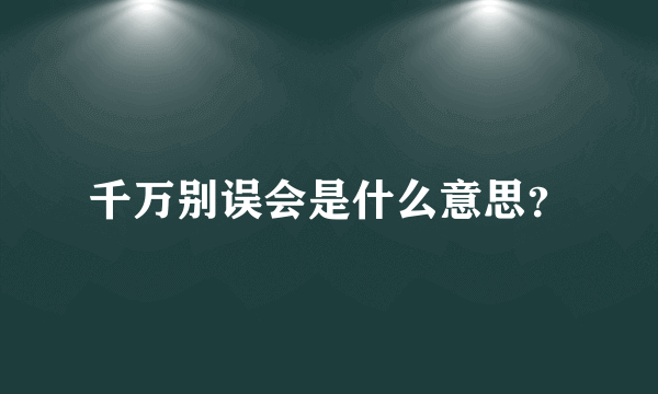 千万别误会是什么意思？