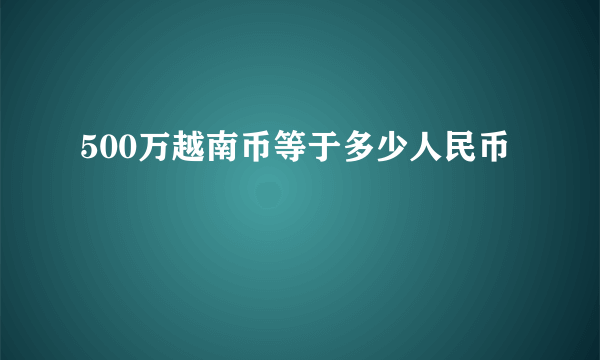 500万越南币等于多少人民币