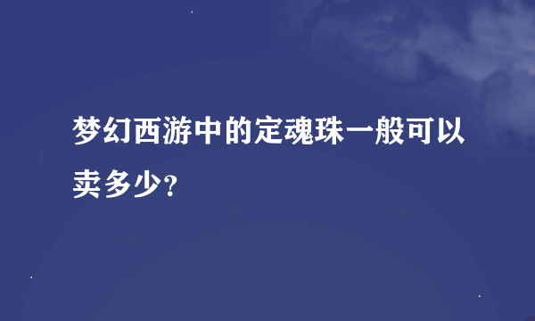 梦幻西游中的定魂珠一般可以卖多少？