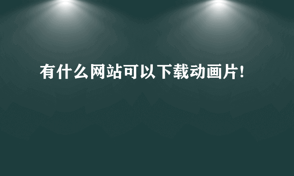 有什么网站可以下载动画片!