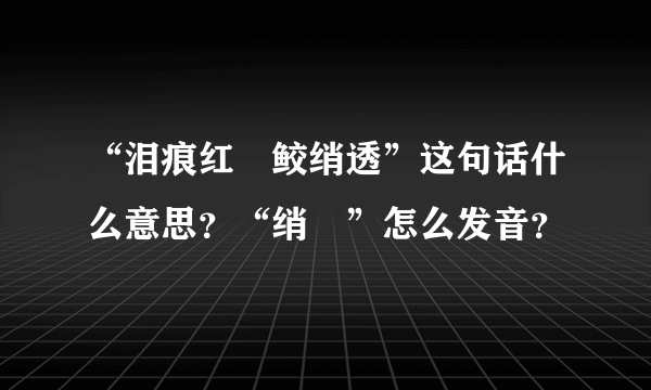 “泪痕红浥鲛绡透”这句话什么意思？“绡浥”怎么发音？