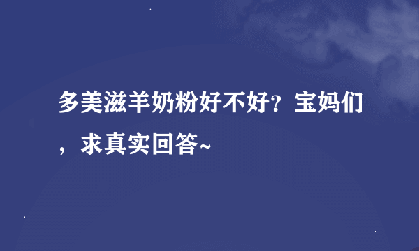 多美滋羊奶粉好不好？宝妈们，求真实回答~