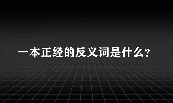 一本正经的反义词是什么？