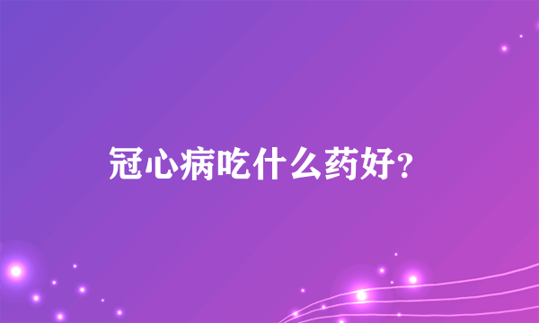 冠心病吃什么药好？