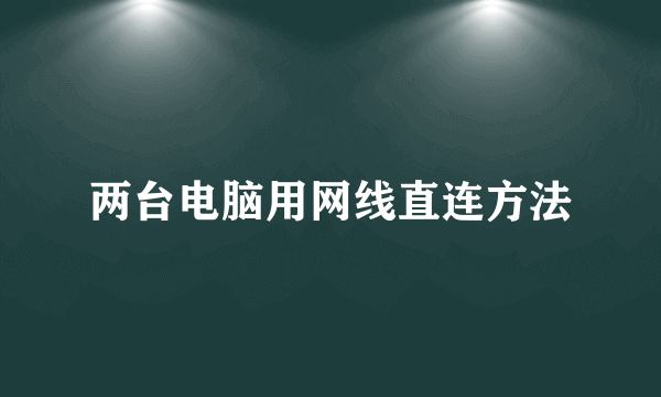 两台电脑用网线直连方法