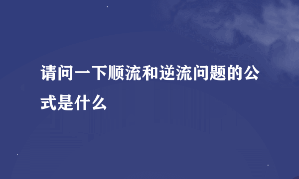 请问一下顺流和逆流问题的公式是什么