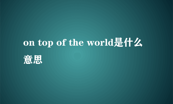 on top of the world是什么意思