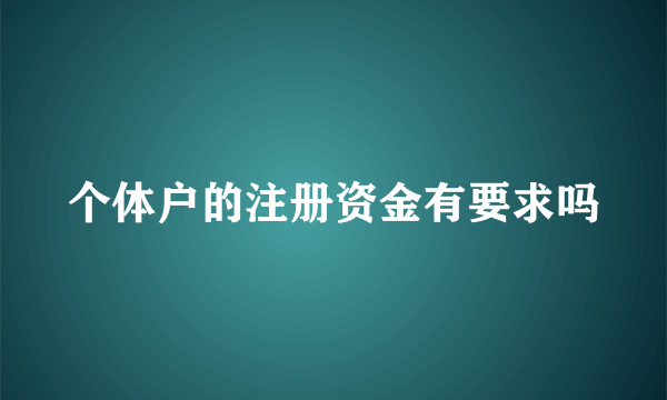 个体户的注册资金有要求吗