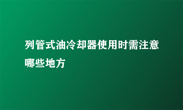 列管式油冷却器使用时需注意哪些地方