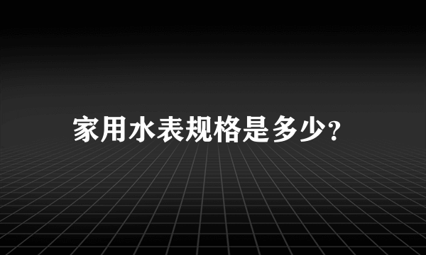 家用水表规格是多少？