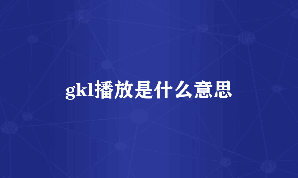 gkl播放是什么意思