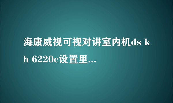 海康威视可视对讲室内机ds kh 6220c设置里的那个工程设置密码大概是多少