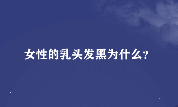 女性的乳头发黑为什么？