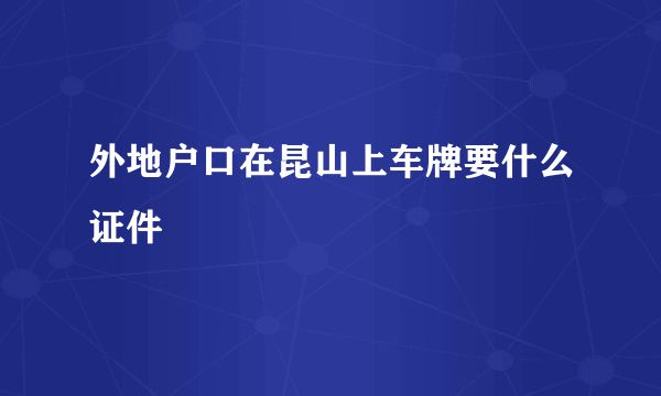 外地户口在昆山上车牌要什么证件