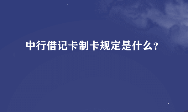 中行借记卡制卡规定是什么？