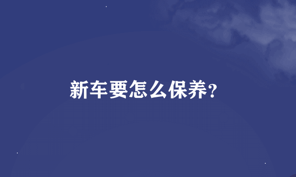 新车要怎么保养？